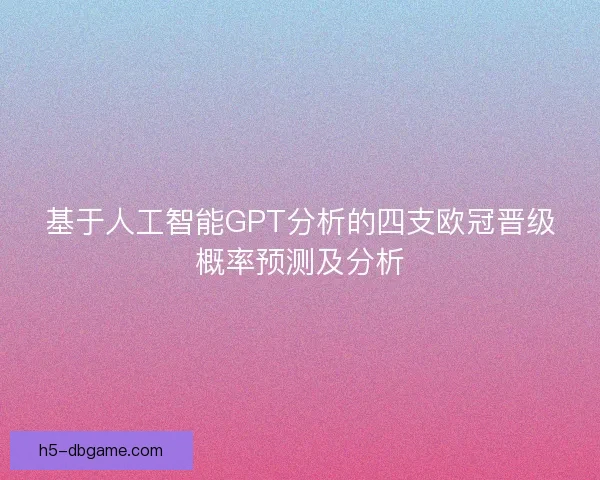 基于人工智能GPT分析的四支欧冠晋级概率预测及分析